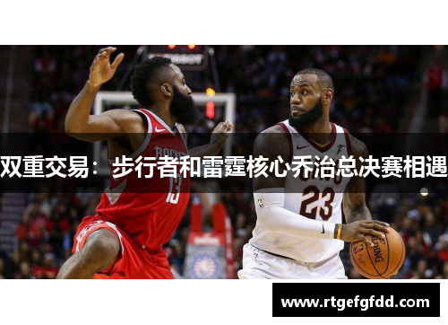 双重交易：步行者和雷霆核心乔治总决赛相遇