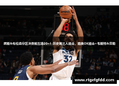 唐斯&布伦森分区决赛前五场20+！历史第三人组合，媲美OK组合+韦斯特&贝勒