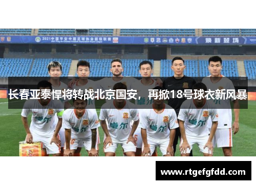 长春亚泰悍将转战北京国安，再掀18号球衣新风暴
