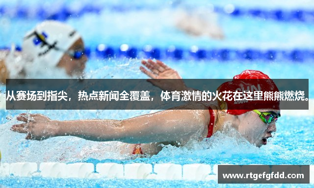 从赛场到指尖，热点新闻全覆盖，体育激情的火花在这里熊熊燃烧。